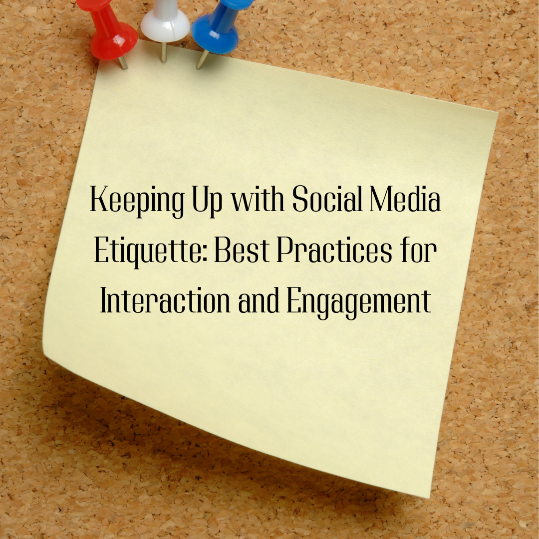 Keeping Up with Social Media Etiquette: Best Practices for Interaction and Engagement