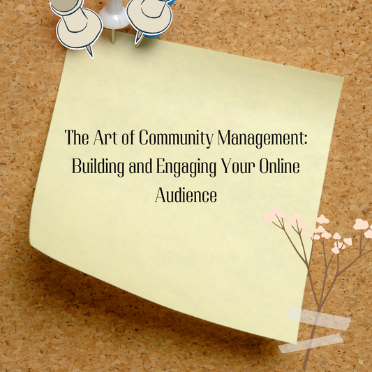 The Art of Community Management: Building and Engaging Your Online Audience